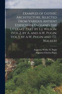 Produktbild: Examples of Gothic Architecture, Selected From Various Antient Edifices in England, the Literary Part by E.J. Wilson. (Vol.2, by A. and A.W. Pugin. Vol.3, by A.W. Pugin and T.L. Walker)