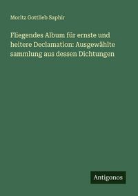 Produktbild: Fliegendes Album f&uuml;r ernste und heitere Declamation: Ausgew&auml;hlte sammlung aus dessen Dichtungen