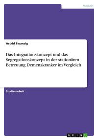 Produktbild: Das Integrationskonzept und das Segregationskonzept in der station&auml;ren Betreuung Demenzkranker im Vergleich