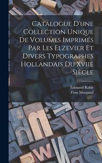 Produktbild: Catalogue D'une Collection Unique De Volumes Imprim&eacute;s Par Les Elzevier Et Divers Typographes Hollandais Du Xviie Si&egrave;cle