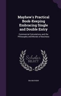 Produktbild: Mayhew's Practical Book-Keeping Embracing Single and Double Entry: Commercial Calculations and the Philosophy and Morals of Business