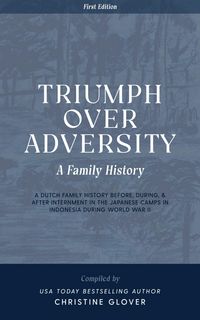 Produktbild: Triumph Over Adversity: A Dutch Family History Before, During, & After Internment in the Japanese Camps During World War Two in Indonesia 1st Edition