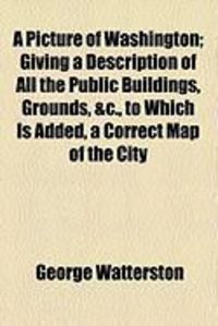 Produktbild: A Picture of Washington; Giving a Description of All the Public Buildings, Grounds, &C., to Which Is Added, a Correct Map of the City