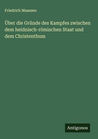 Produktbild: &Uuml;ber die Gr&uuml;nde des Kampfes zwischen dem heidnisch-r&ouml;mischen Staat und dem Christenthum