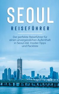 Produktbild: Seoul Reisef&uuml;hrer: Der perfekte Reisef&uuml;hrer f&uuml;r einen unvergesslichen Aufenthalt in Seoul inkl. Insider-Tipps und Packliste