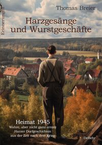 Produktbild: Harzges&auml;nge und Wurstgesch&auml;fte - Heimat 1945 - Wahre, aber nicht ganz ernste Harzer Dorfgeschichten aus der Zeit nach dem Krieg - Erinnerungen