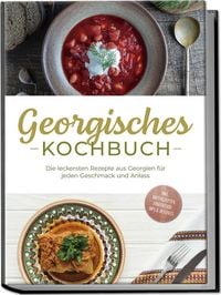Produktbild: Georgisches Kochbuch: Die leckersten Rezepte aus Georgien f&uuml;r jeden Geschmack und Anlass - inkl. Brotrezepten, Fingerfood, Dips & Desserts