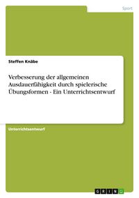Produktbild: Verbesserung der allgemeinen Ausdauerf&auml;higkeit durch spielerische &Uuml;bungsformen - Ein Unterrichtsentwurf