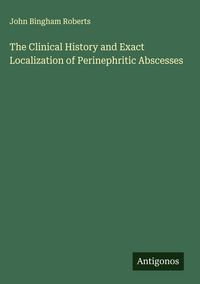 Produktbild: The Clinical History and Exact Localization of Perinephritic Abscesses