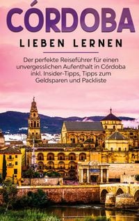 Produktbild: C&oacute;rdoba lieben lernen: Der perfekte Reisef&uuml;hrer f&uuml;r einen unvergesslichen Aufenthalt in C&oacute;rdoba inkl. Insider-Tipps, Tipps zum Geldsparen und Packliste