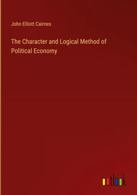 Produktbild: The Character and Logical Method of Political Economy