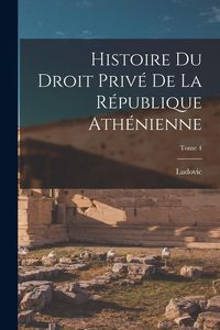 Produktbild: Histoire du droit priv&eacute; de la R&eacute;publique ath&eacute;nienne; Tome 4