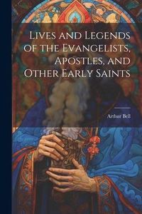 Produktbild: Lives and Legends of the Evangelists, Apostles, and Other Early Saints