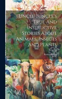 Produktbild: Uncle Buncle's True And Instructive Stories About Animals, Insects And Plants
