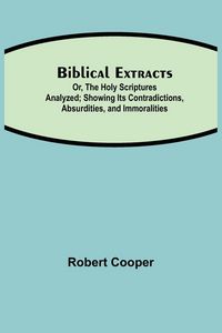 Produktbild: Biblical Extracts; Or, The Holy Scriptures Analyzed; Showing Its Contradictions, Absurdities, And Immoralities