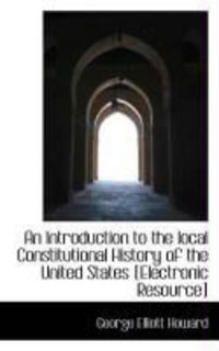 Produktbild: An Introduction to the Local Constitutional History of the United States [Electronic Resource]