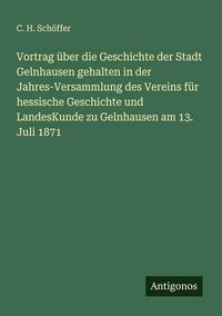 Produktbild: Vortrag &uuml;ber die Geschichte der Stadt Gelnhausen gehalten in der Jahres-Versammlung des Vereins f&uuml;r hessische Geschichte und LandesKunde zu Gelnhausen am 13. Juli 1871