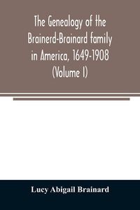 Produktbild: The genealogy of the Brainerd-Brainard family in America, 1649-1908 (Volume I)