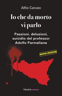 Produktbild: Io che da morto vi parlo. Passioni, delusioni, suicidio del professor Adolfo Parmaliana