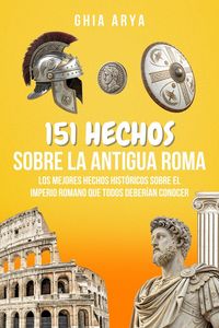 Produktbild: 151 Hechos Sobre La Antigua Roma: Los Mejores Hechos Hist&oacute;ricos Sobre El Imperio Romano Que Todos Deber&iacute;an Conocer