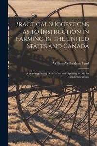 Produktbild: Practical Suggestions as to Instruction in Farming in the United States and Canada [microform]: a Self-supporting Occupation and Opening in Life for G
