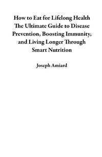 Produktbild: How to Eat for Lifelong Health The Ultimate Guide to Disease Prevention, Boosting Immunity, and Living Longer Through Smart Nutrition