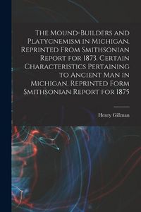 Produktbild: The Mound-builders and Platycnemism in Michigan. Reprinted From Smithsonian Report for 1873. Certain Characteristics Pertaining to Ancient man in Mich