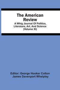 Produktbild: The American Review; A Whig Journal Of Politics, Literature, Art, And Science (Volume Xi)