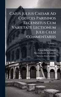 Produktbild: Caius Julius Caesar Ad Codices Parisinos Recensitus Cum Varietate Lectionum Julii Celsi Commentariis