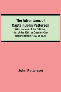Produktbild: The Adventures of Captain John Patterson; With Notices of the Officers, &c. of the 50th, or Queen's Own Regiment from 1807 to 1821