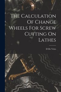 Produktbild: The Calculation Of Change Wheels For Screw Cutting On Lathes