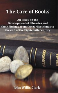 Produktbild: The Care of Books - An Essay on the Development of Libraries and Their Fittings, from the Earliest Times to the End of the Eighteenth Century. Fully I