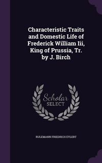 Produktbild: Characteristic Traits and Domestic Life of Frederick William Iii, King of Prussia, Tr. by J. Birch