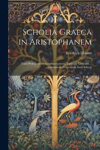 Produktbild: Scholia Graeca in Aristophanem: Cum Prolegomenis Grammaticorum, Varietate Lectionis ... Annotatione Criticorum, Item Selecta