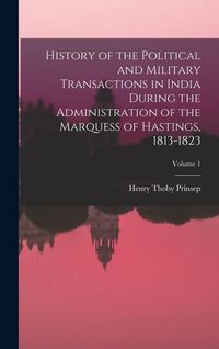 Produktbild: History of the Political and Military Transactions in India During the Administration of the Marquess of Hastings, 1813-1823; Volume 1