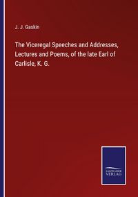 Produktbild: The Viceregal Speeches and Addresses, Lectures and Poems, of the late Earl of Carlisle, K. G.