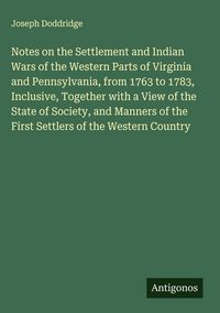 Produktbild: Notes on the Settlement and Indian Wars of the Western Parts of Virginia and Pennsylvania, from 1763 to 1783, Inclusive, Together with a View of the S