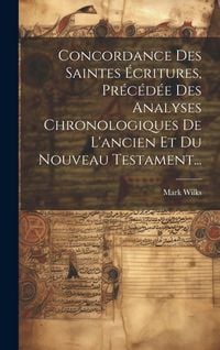 Produktbild: Concordance Des Saintes &Eacute;critures, Pr&eacute;c&eacute;d&eacute;e Des Analyses Chronologiques De L'ancien Et Du Nouveau Testament...