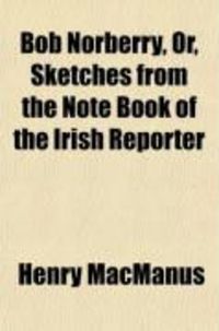 Produktbild: Bob Norberry; Or, Sketches from the Note Book of the Irish Reporter