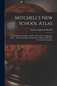 Produktbild: Mitchell's New School Atlas: Mitchell's Modern Atlas: A Series of Forty-Four Copperplate Maps ... Drawn and Engraved Expressly to Illustrate Mitche