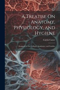 Produktbild: A Treatise On Anatomy, Physiology, and Hygiene: Designed for the Colleges, Academies, and Families