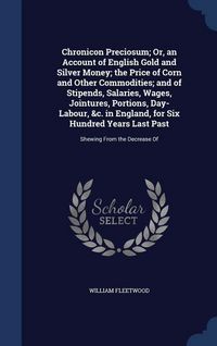 Produktbild: Chronicon Preciosum; Or, an Account of English Gold and Silver Money; the Price of Corn and Other Commodities; and of Stipends, Salaries, Wages, Joint