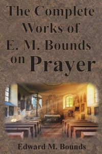 Produktbild: The Complete Works of E.M. Bounds on Prayer