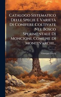 Produktbild: Catalogo Sistematico Delle Specie E Variet&Atilde; Di Conifere Coltivate Nel Bosco Sperimentale Di Moncioni, Comune Di Montevarchi...
