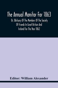 Produktbild: The Annual Monitor For 1863 Or, Obituary Of The Members Of The Society Of Friends In Great Britain And Ireland For The Year 1862