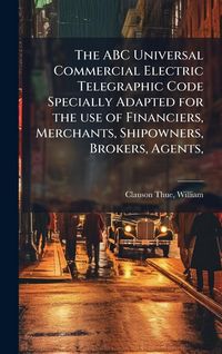 Produktbild: The ABC Universal Commercial Electric Telegraphic Code Specially Adapted for the use of Financiers, Merchants, Shipowners, Brokers, Agents,