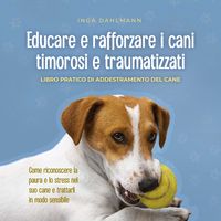 Produktbild: Educare e rafforzare i cani timorosi e traumatizzati: - Libro pratico di addestramento del cane - Come riconoscere la paura e lo stress nel suo cane e trattarli in modo sensibile