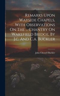 Produktbild: Remarks Upon Wayside Chapels, With Observations On The ... Chantry On Wakefield Bridge, By J.c. And C.a. Buckler