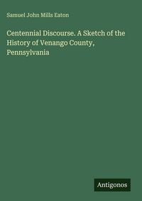 Produktbild: Centennial Discourse. A Sketch of the History of Venango County, Pennsylvania