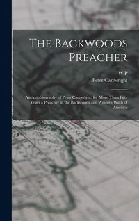 Produktbild: The Backwoods Preacher: An Autobiography of Peter Cartwright, for More Than Fifty Years a Preacher in the Backwoods and Western Wilds of Ameri